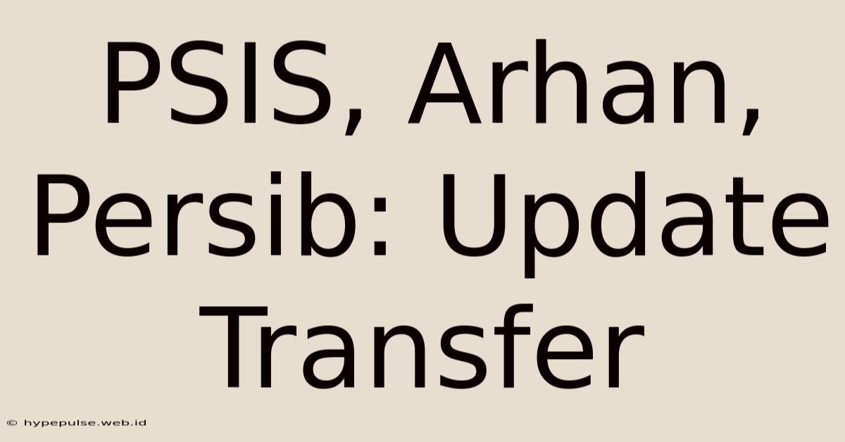 PSIS, Arhan, Persib: Update Transfer