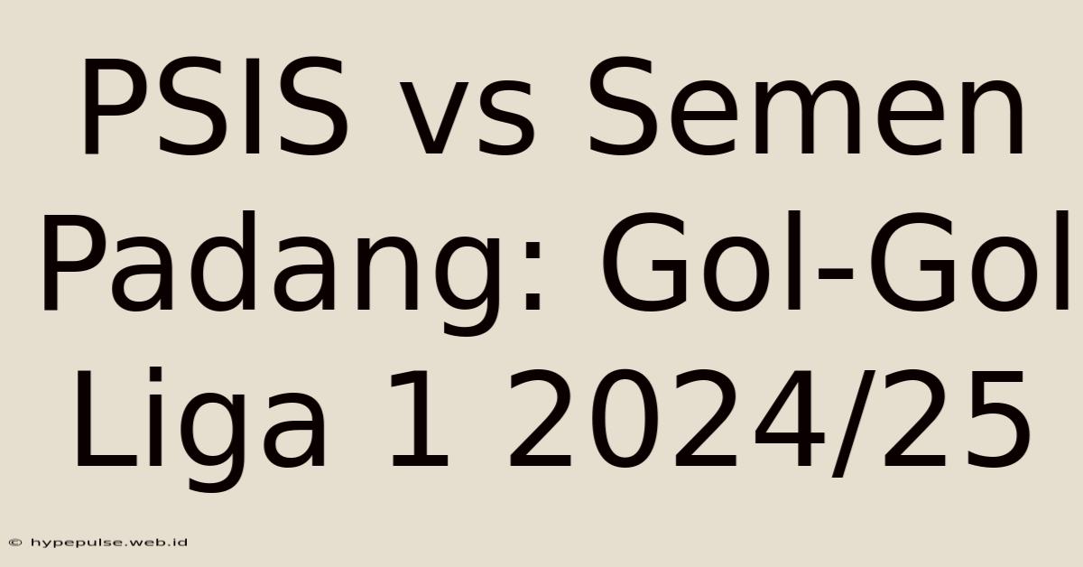 PSIS Vs Semen Padang: Gol-Gol Liga 1 2024/25