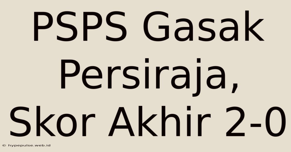 PSPS Gasak Persiraja, Skor Akhir 2-0