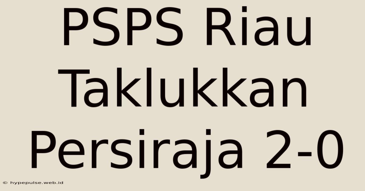 PSPS Riau Taklukkan Persiraja 2-0