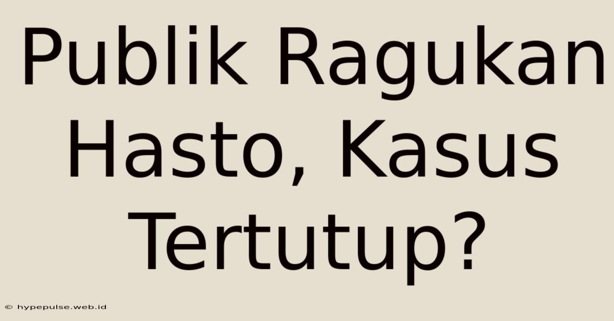 Publik Ragukan Hasto, Kasus Tertutup?