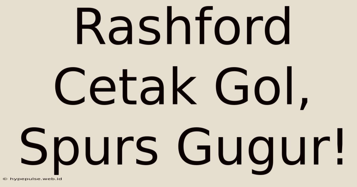 Rashford Cetak Gol, Spurs Gugur!