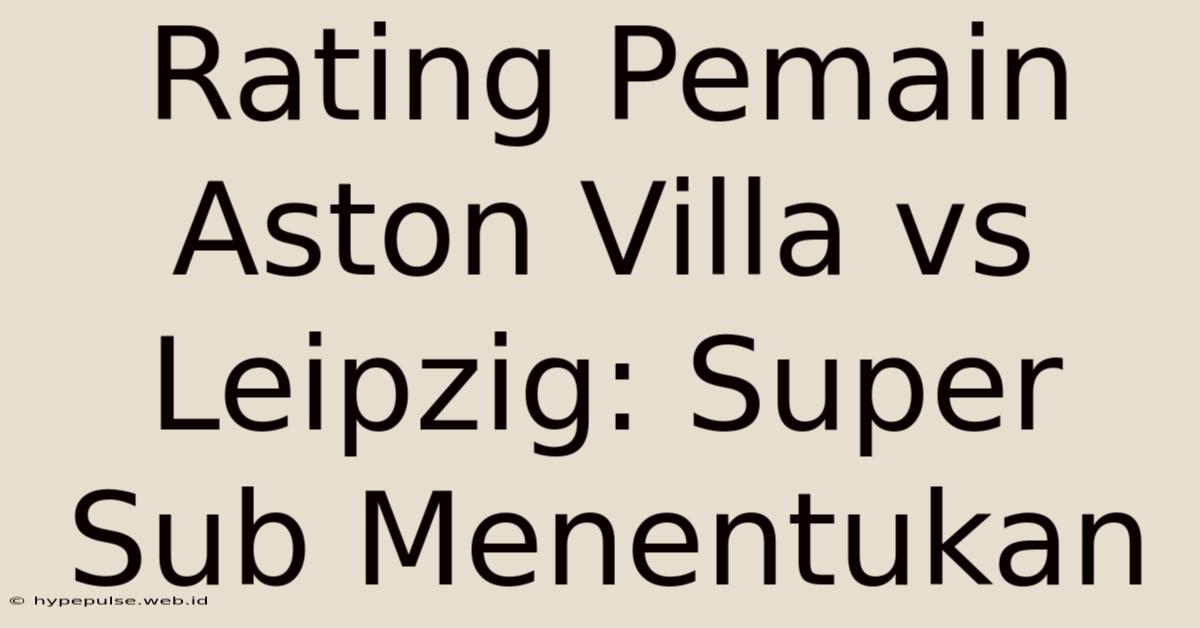 Rating Pemain Aston Villa Vs Leipzig: Super Sub Menentukan