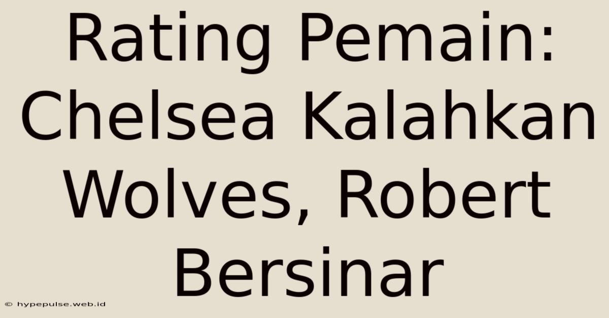 Rating Pemain: Chelsea Kalahkan Wolves, Robert Bersinar