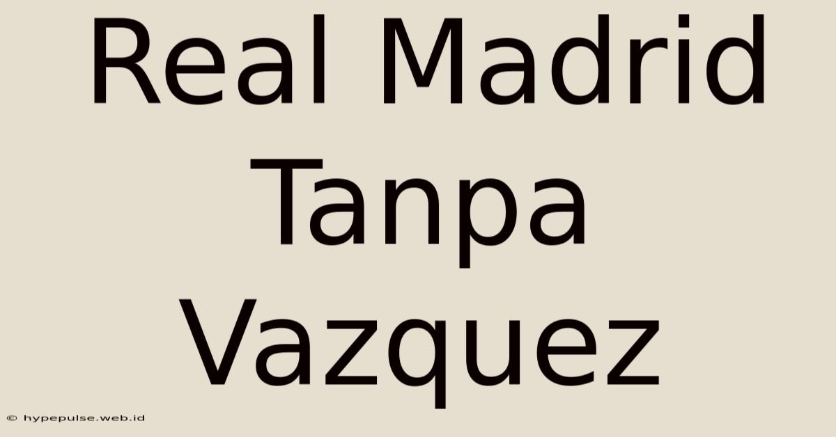 Real Madrid Tanpa Vazquez