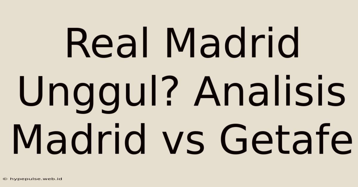 Real Madrid Unggul? Analisis Madrid Vs Getafe