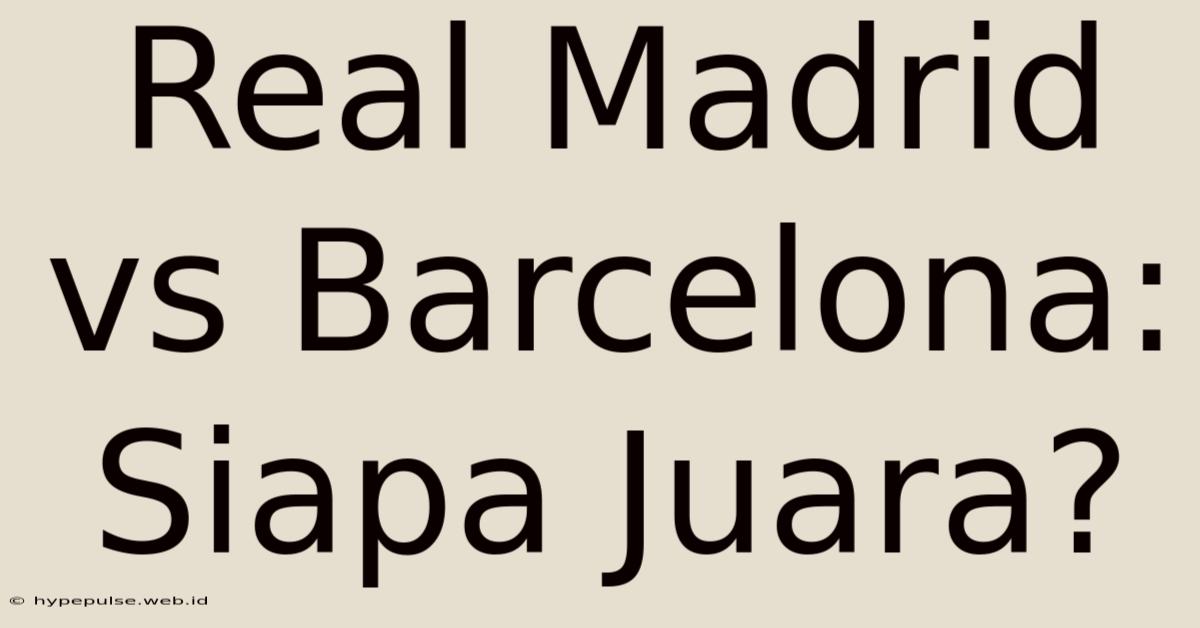 Real Madrid Vs Barcelona: Siapa Juara?