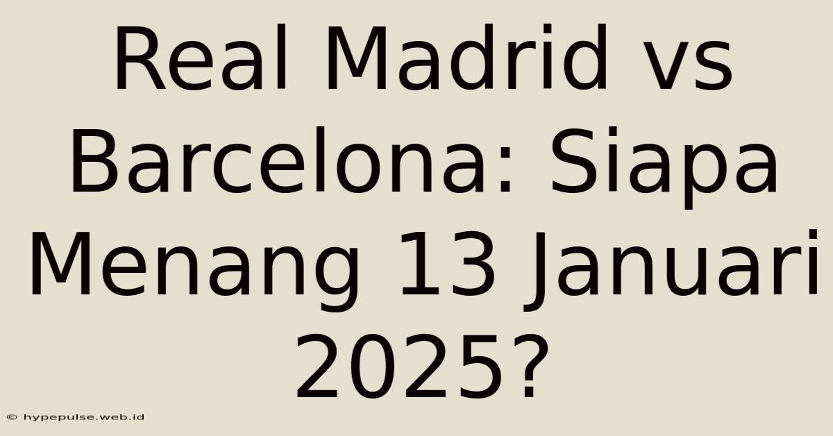 Real Madrid Vs Barcelona: Siapa Menang 13 Januari 2025?