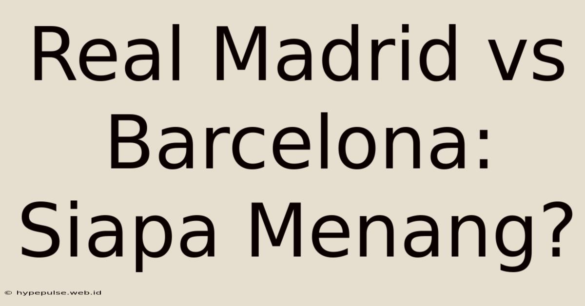 Real Madrid Vs Barcelona: Siapa Menang?