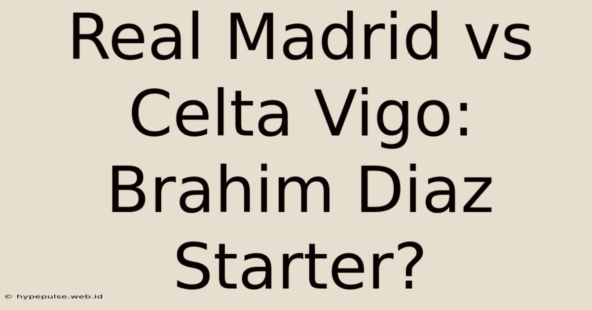 Real Madrid Vs Celta Vigo: Brahim Diaz Starter?