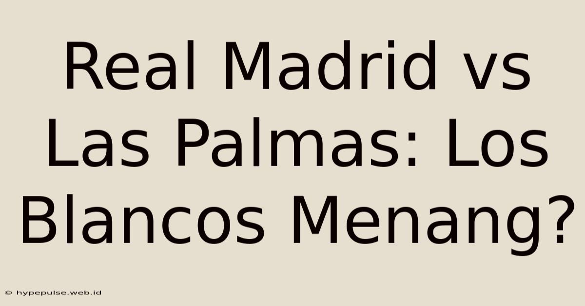 Real Madrid Vs Las Palmas: Los Blancos Menang?