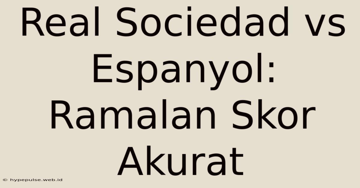 Real Sociedad Vs Espanyol: Ramalan Skor Akurat