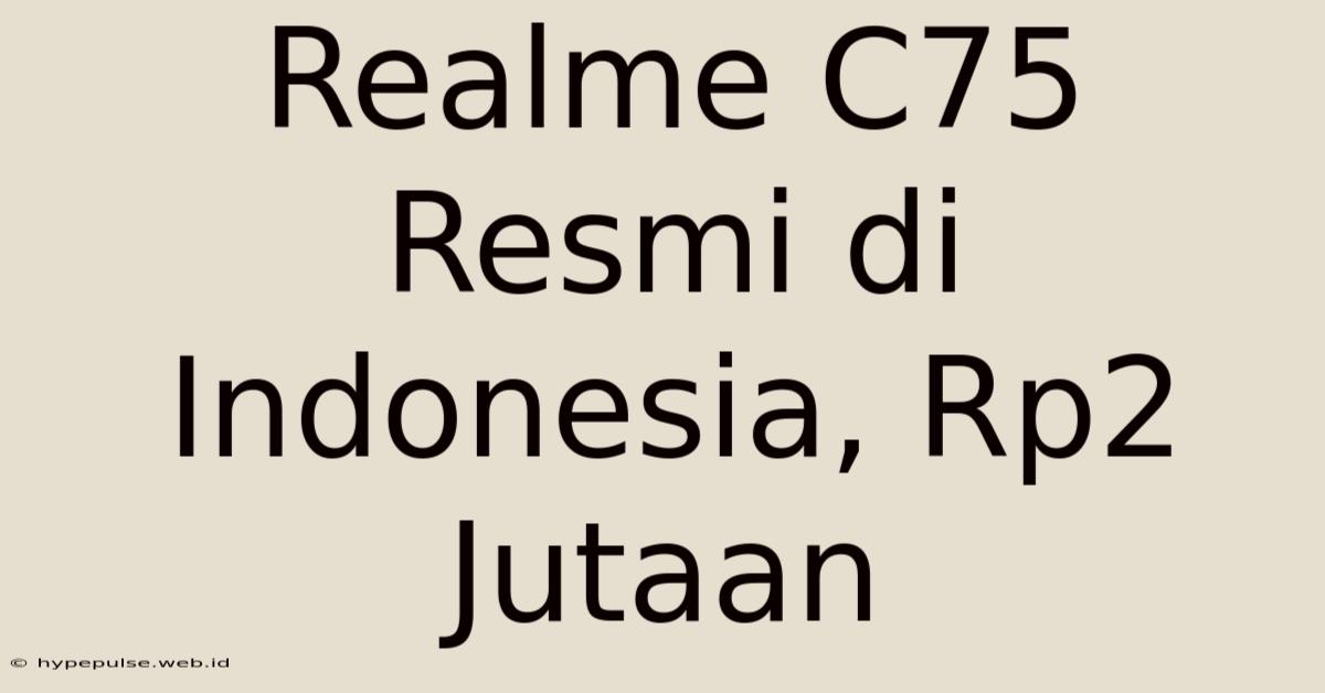 Realme C75 Resmi Di Indonesia, Rp2 Jutaan