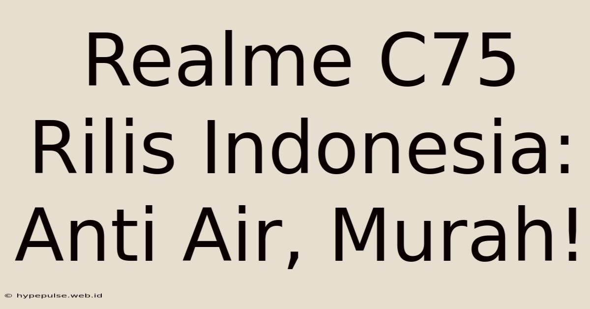 Realme C75 Rilis Indonesia: Anti Air, Murah!