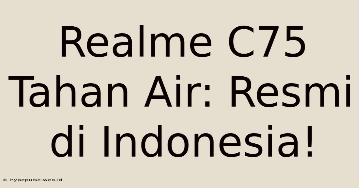 Realme C75 Tahan Air: Resmi Di Indonesia!