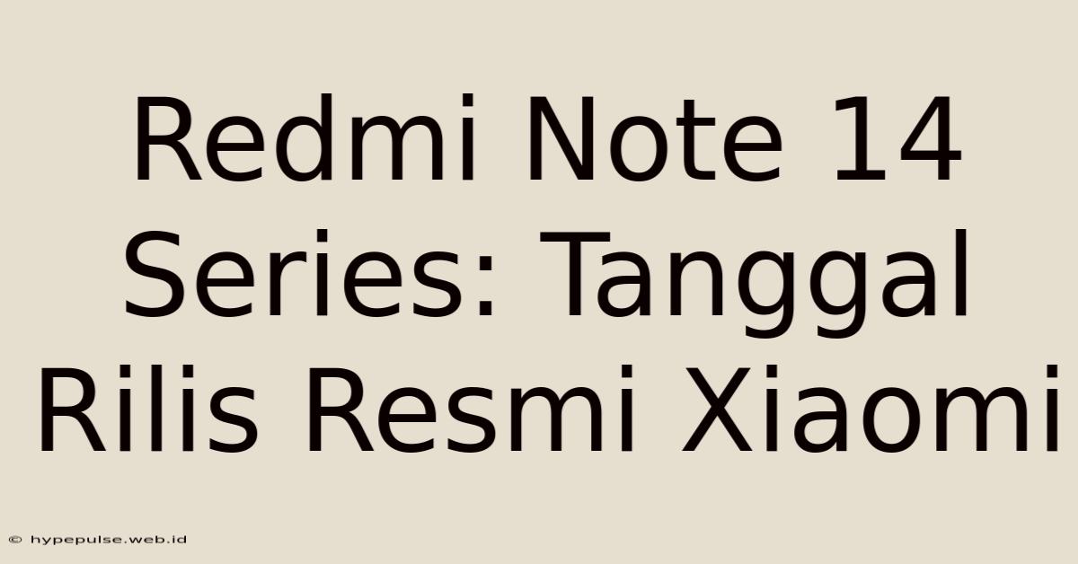 Redmi Note 14 Series: Tanggal Rilis Resmi Xiaomi