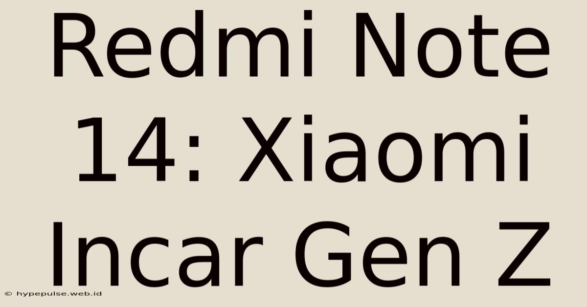 Redmi Note 14: Xiaomi Incar Gen Z