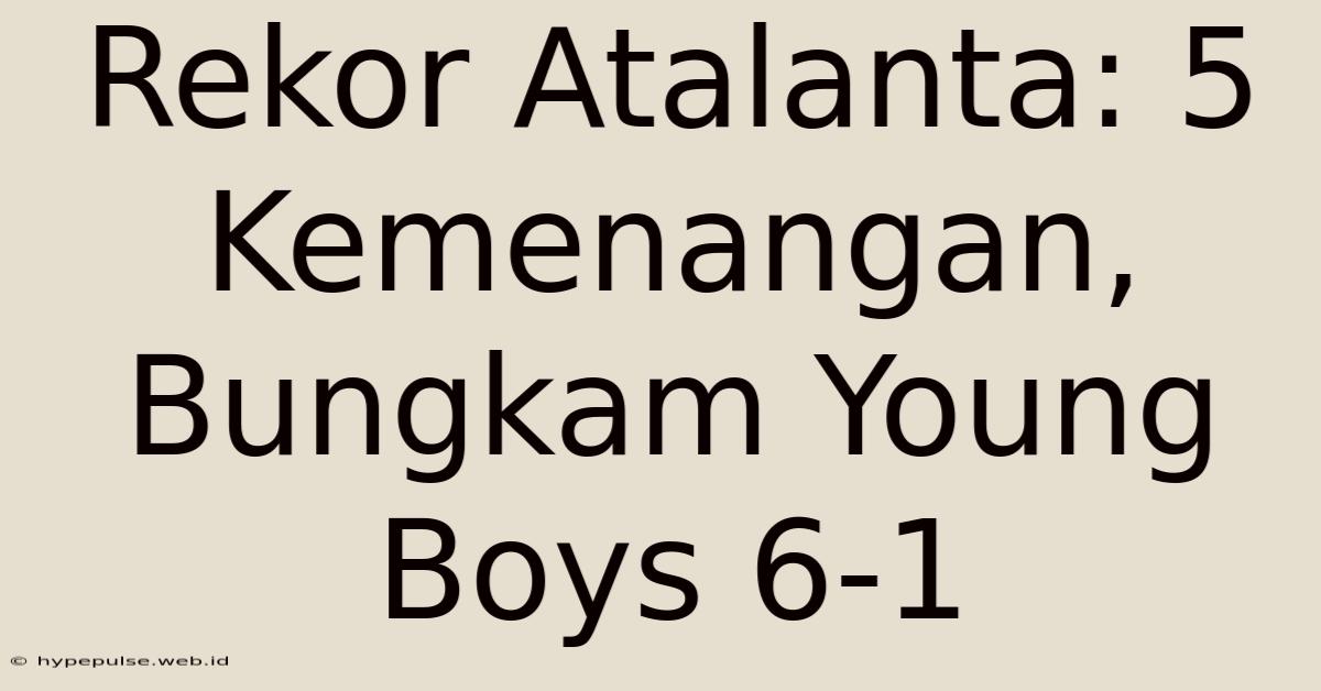 Rekor Atalanta: 5 Kemenangan, Bungkam Young Boys 6-1