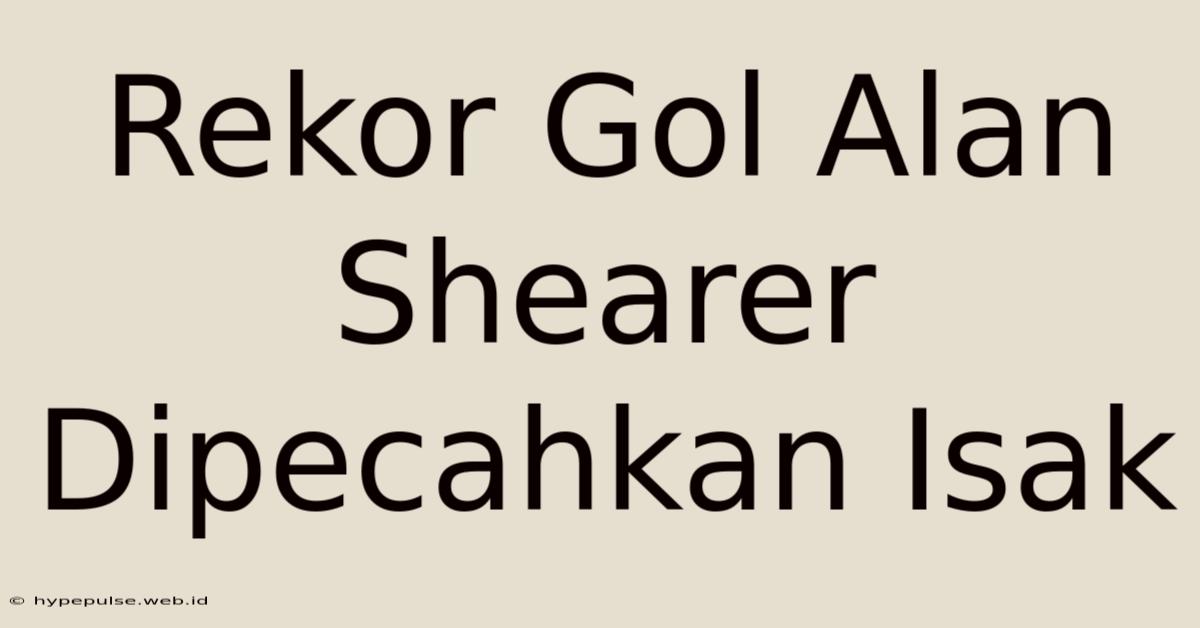 Rekor Gol Alan Shearer Dipecahkan Isak