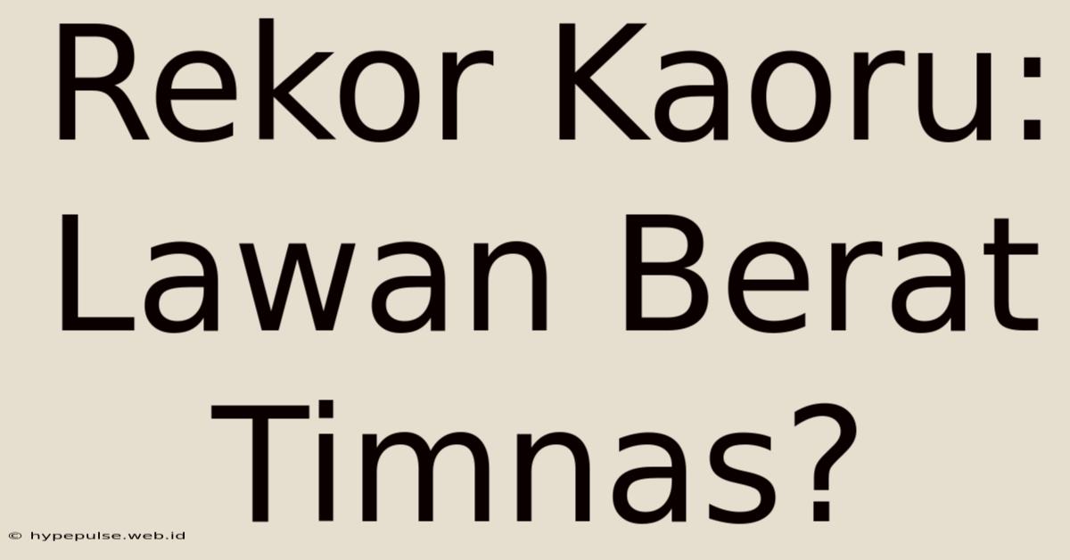 Rekor Kaoru: Lawan Berat Timnas?