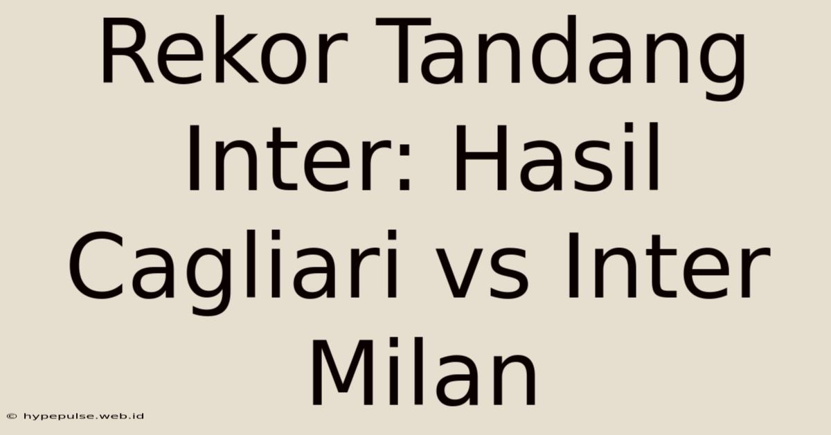 Rekor Tandang Inter: Hasil Cagliari Vs Inter Milan