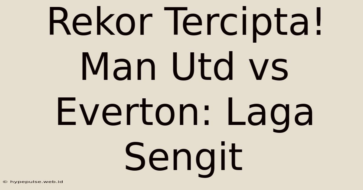 Rekor Tercipta! Man Utd Vs Everton: Laga Sengit