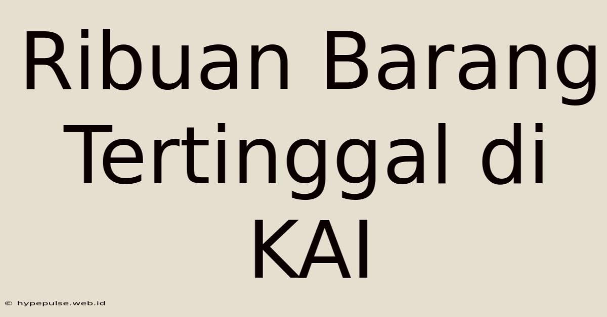 Ribuan Barang Tertinggal Di KAI