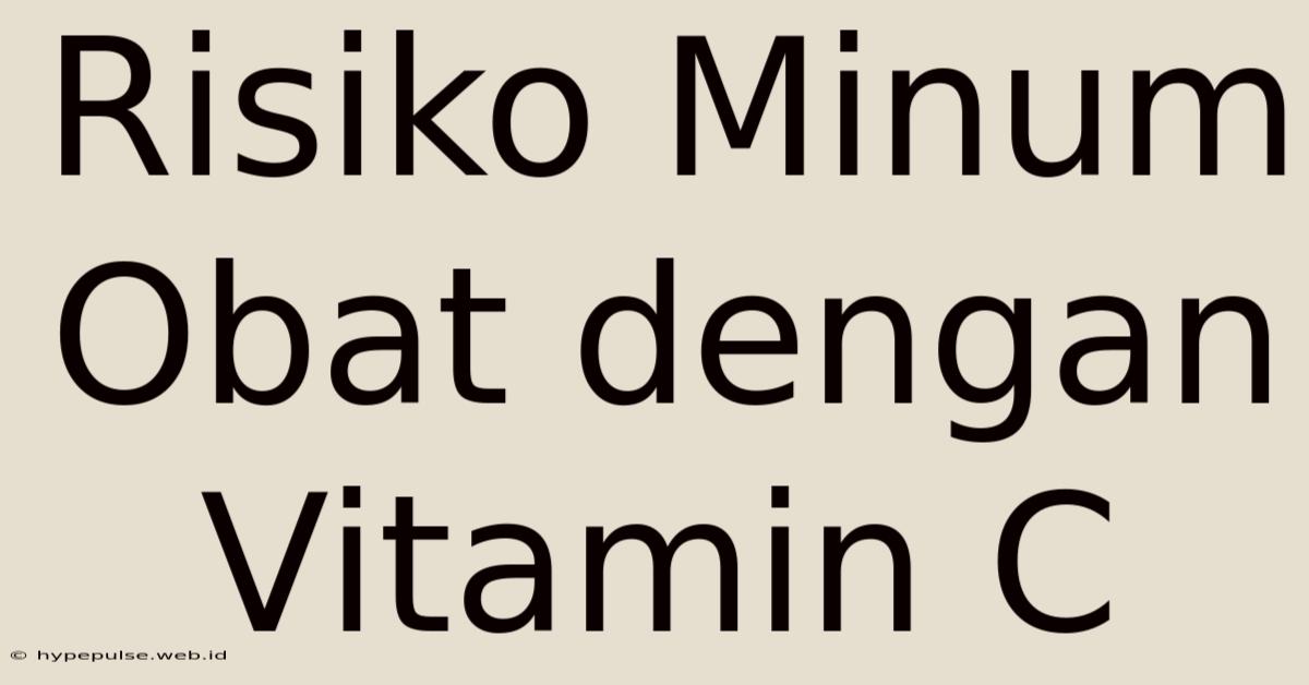 Risiko Minum Obat Dengan Vitamin C