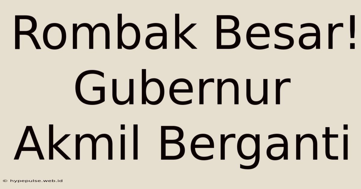 Rombak Besar! Gubernur Akmil Berganti