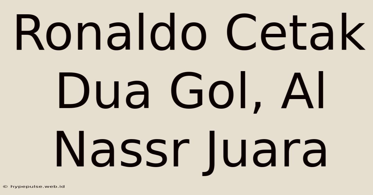 Ronaldo Cetak Dua Gol, Al Nassr Juara