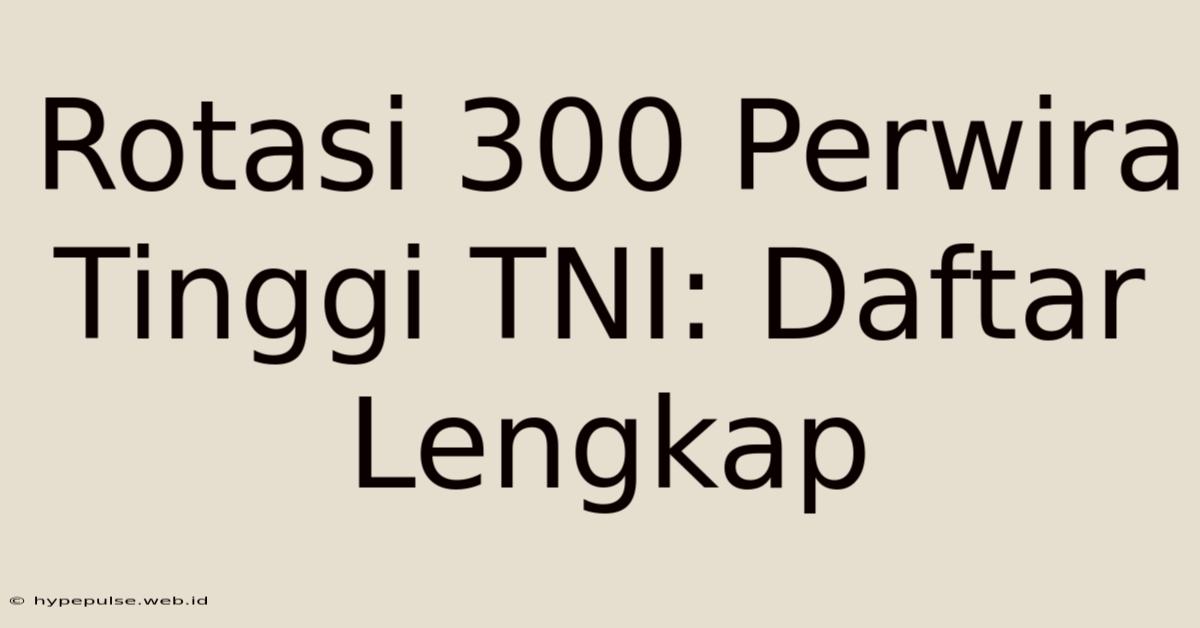 Rotasi 300 Perwira Tinggi TNI: Daftar Lengkap