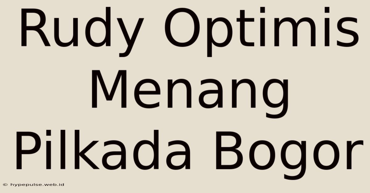 Rudy Optimis Menang Pilkada Bogor