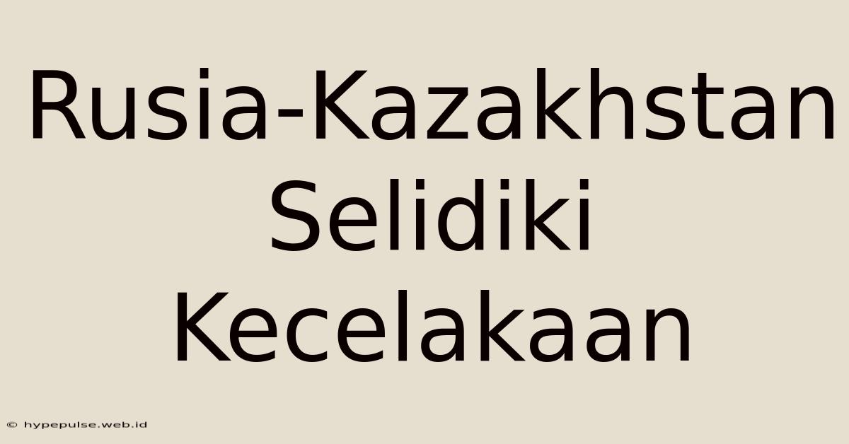 Rusia-Kazakhstan Selidiki Kecelakaan