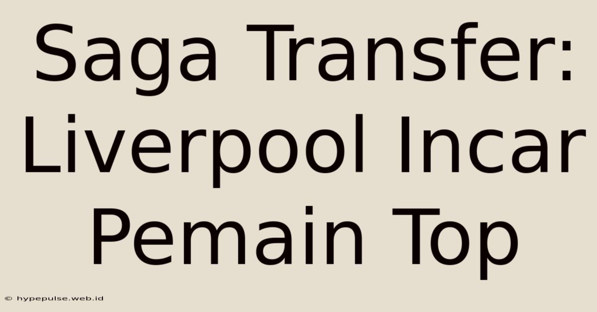 Saga Transfer: Liverpool Incar Pemain Top