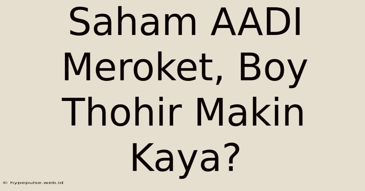 Saham AADI Meroket, Boy Thohir Makin Kaya?