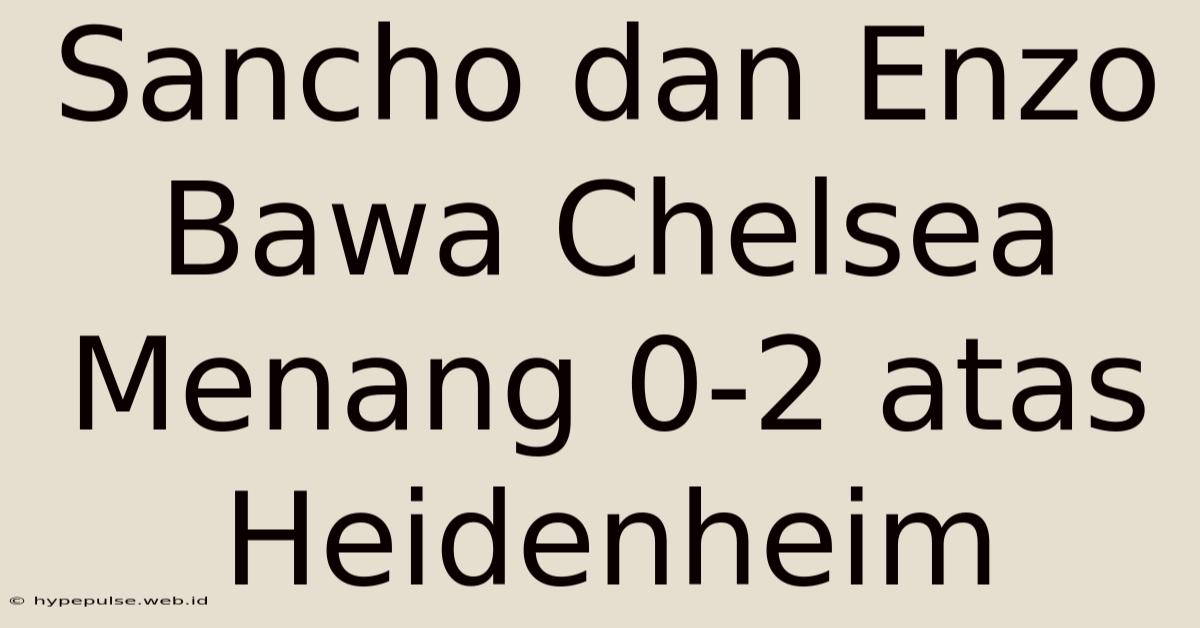 Sancho Dan Enzo Bawa Chelsea Menang 0-2 Atas Heidenheim