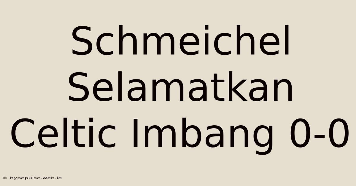 Schmeichel Selamatkan Celtic Imbang 0-0