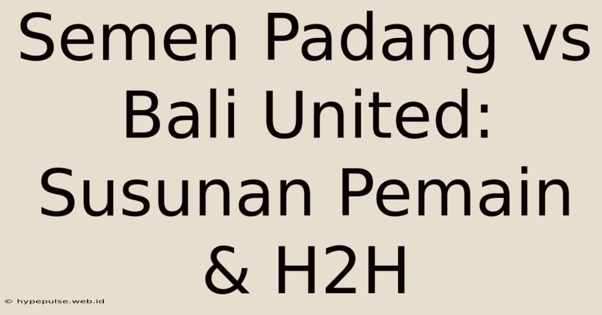 Semen Padang Vs Bali United: Susunan Pemain & H2H