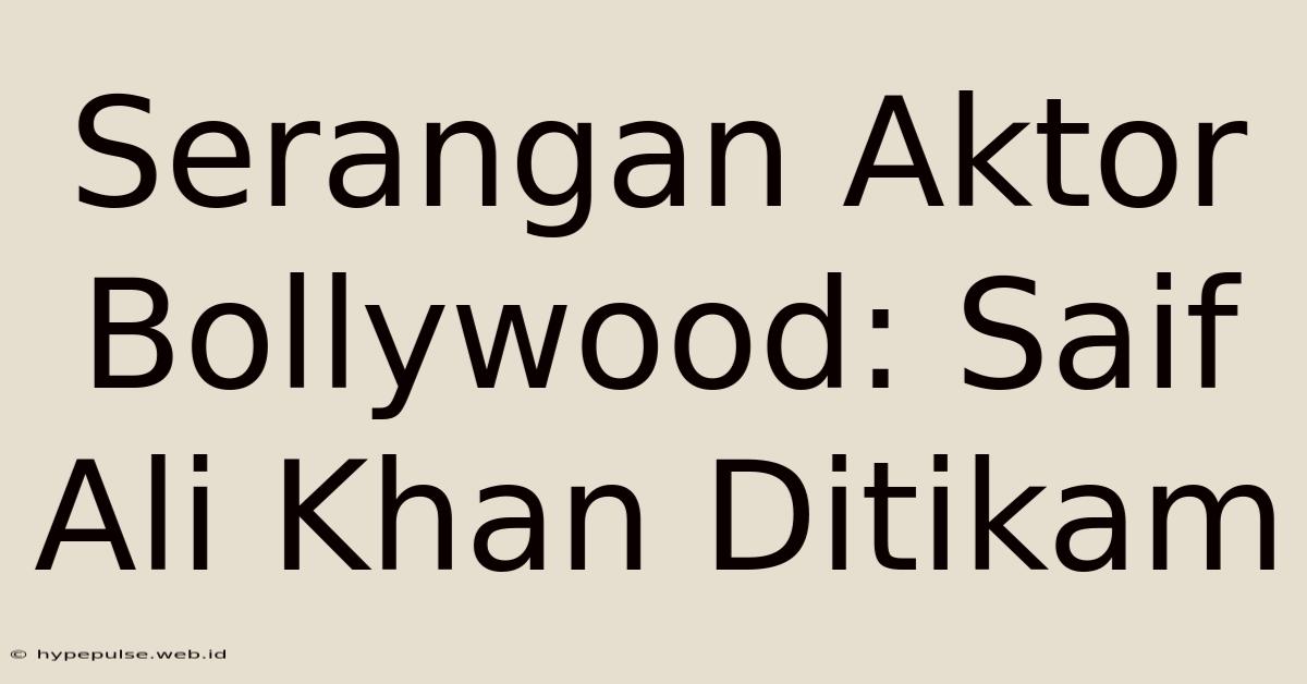 Serangan Aktor Bollywood: Saif Ali Khan Ditikam