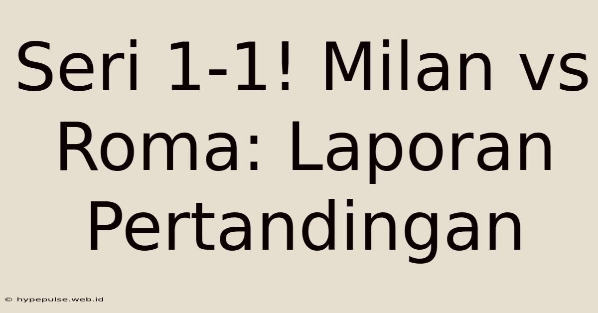 Seri 1-1! Milan Vs Roma: Laporan Pertandingan