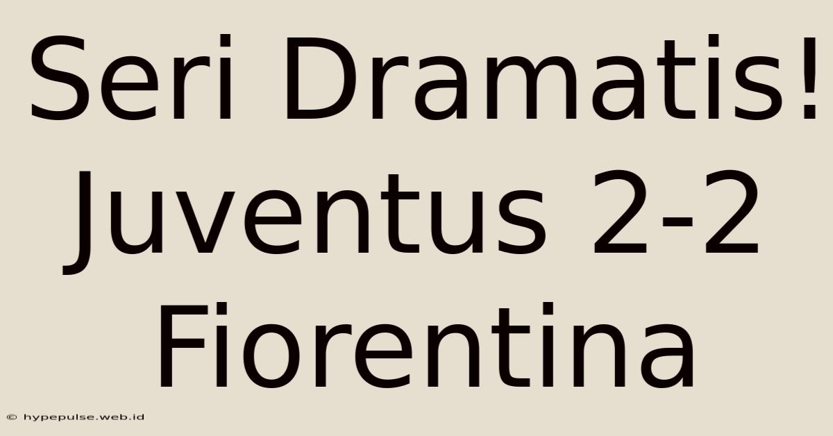 Seri Dramatis! Juventus 2-2 Fiorentina