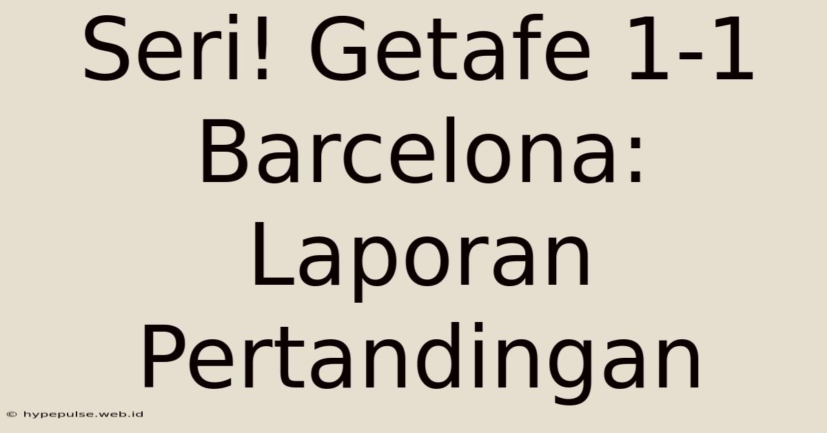 Seri! Getafe 1-1 Barcelona: Laporan Pertandingan