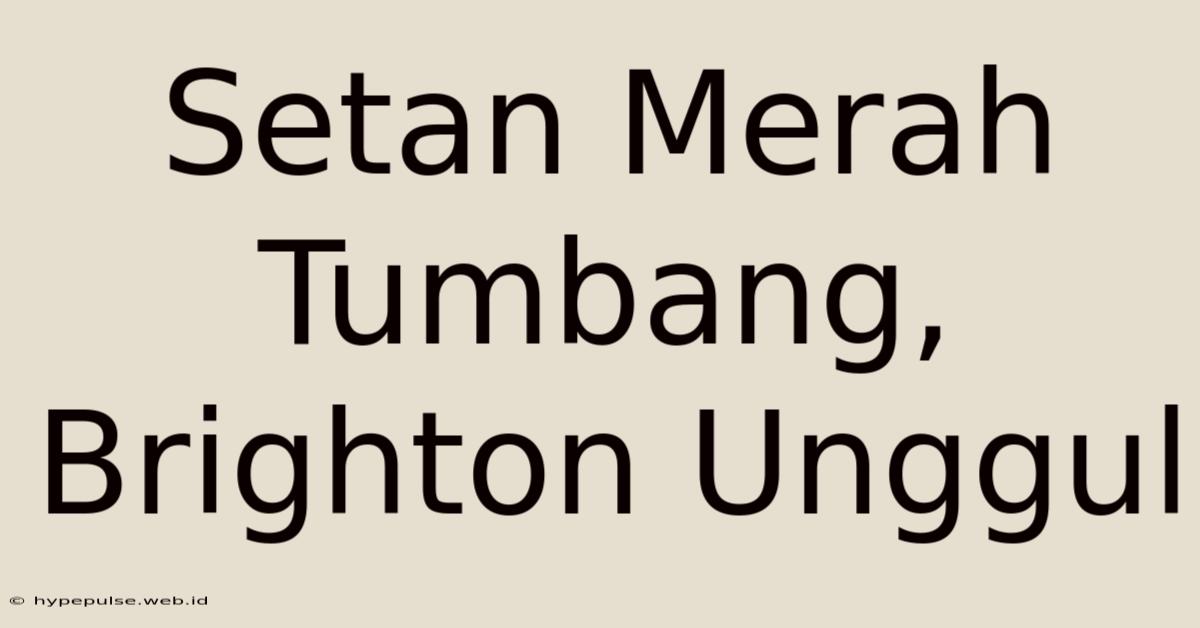 Setan Merah Tumbang, Brighton Unggul