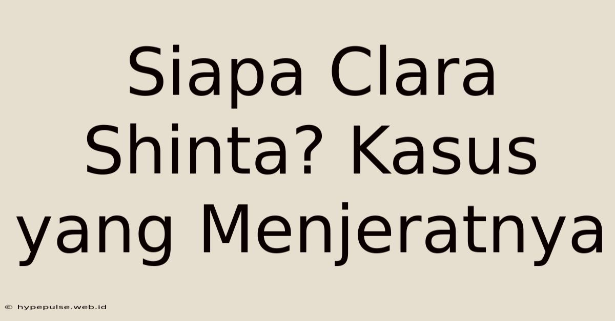 Siapa Clara Shinta? Kasus Yang Menjeratnya