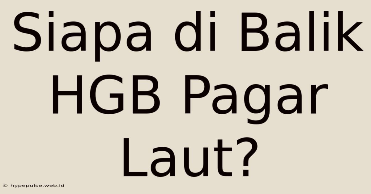 Siapa Di Balik HGB Pagar Laut?