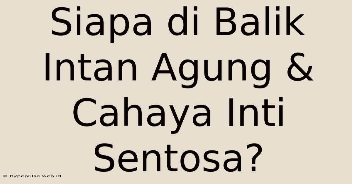 Siapa Di Balik Intan Agung & Cahaya Inti Sentosa?