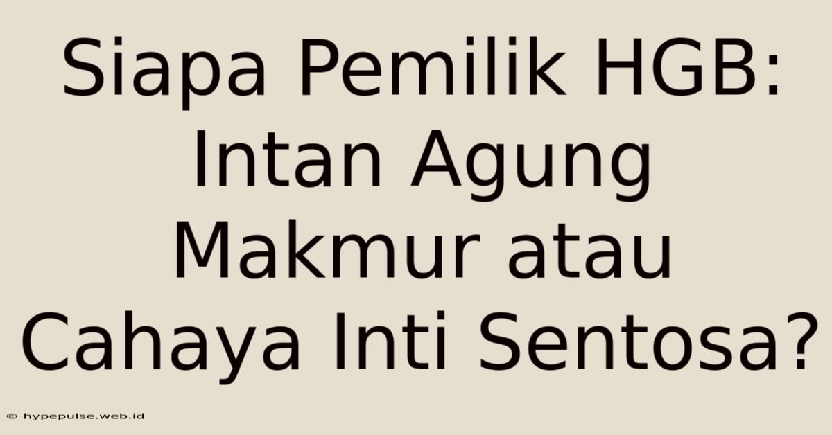 Siapa Pemilik HGB: Intan Agung Makmur Atau Cahaya Inti Sentosa?