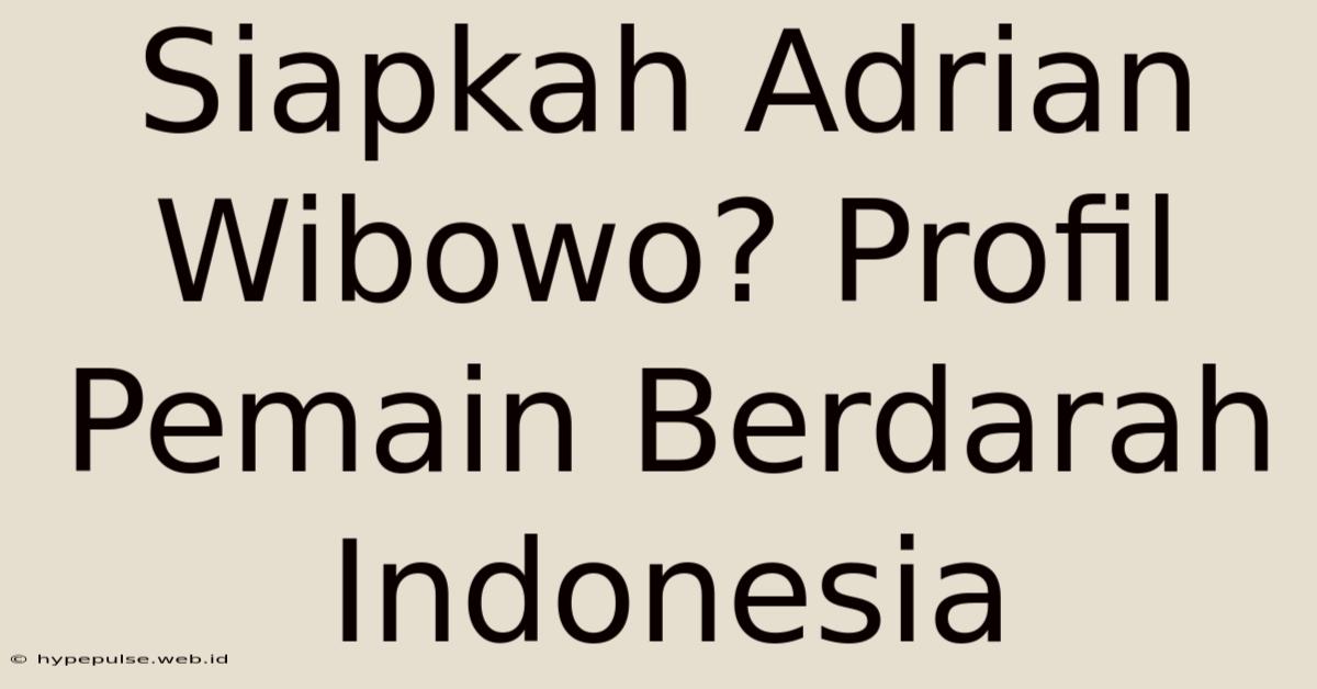 Siapkah Adrian Wibowo? Profil Pemain Berdarah Indonesia