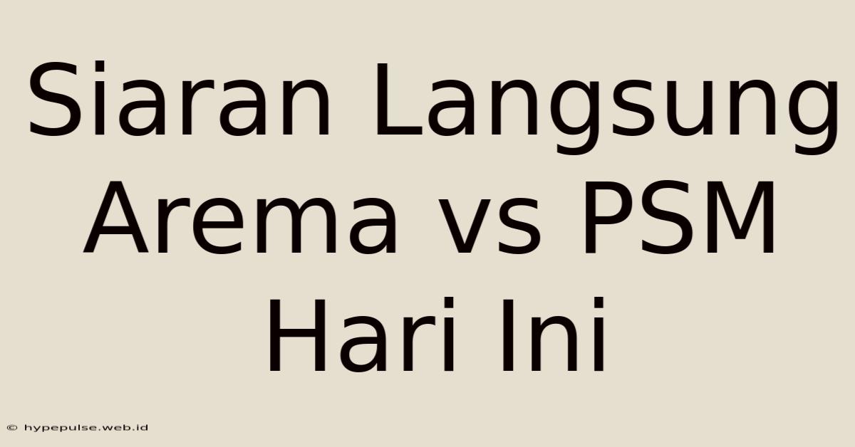 Siaran Langsung Arema Vs PSM Hari Ini