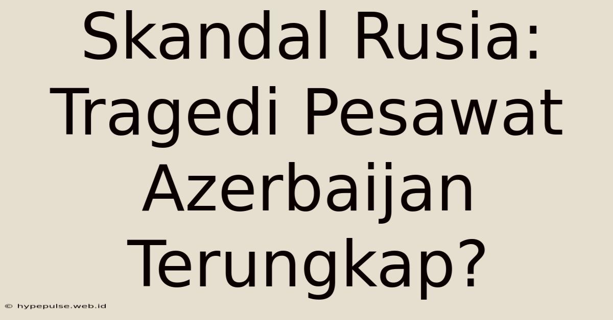 Skandal Rusia: Tragedi Pesawat Azerbaijan Terungkap?